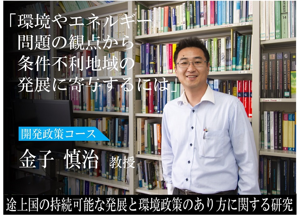 「環境やエネルギー問題の観点から条件不利地域の発展に寄与するには」 開発政策コース 金子　慎治 教授