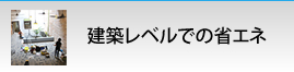 建築レベルでの省エネ