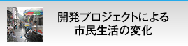 開発プロジェクトによる市民生活の変化
